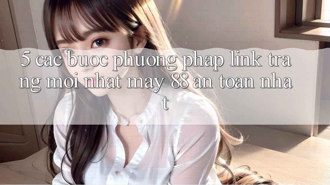 5. Các bước Phương pháp Link Trang Mới nhất May-88 An Toàn Nhất