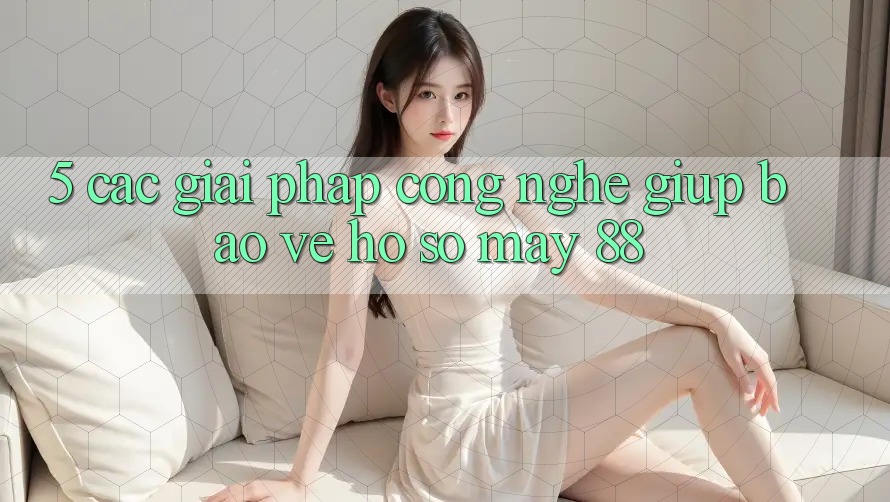 5. Các Giải Pháp Công Nghệ Giúp Bảo Vệ Hồ sơ May-88