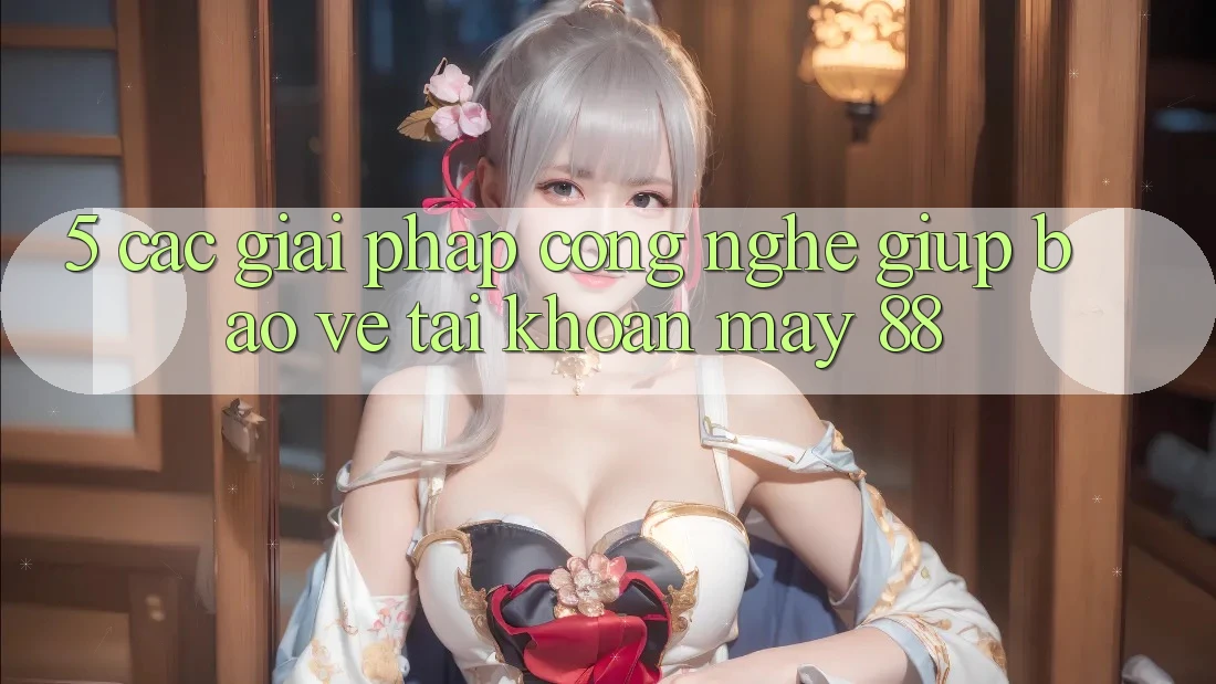 5. Các Giải Pháp Công Nghệ Giúp Bảo Vệ Tài Khoản May-88