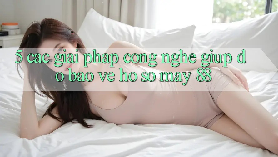 5. Các Giải Pháp Công Nghệ Giúp đỡ Bảo Vệ Hồ sơ May-88 5. Các Giải Pháp Công Nghệ Giúp đỡ Bảo Vệ Hồ sơ May-88