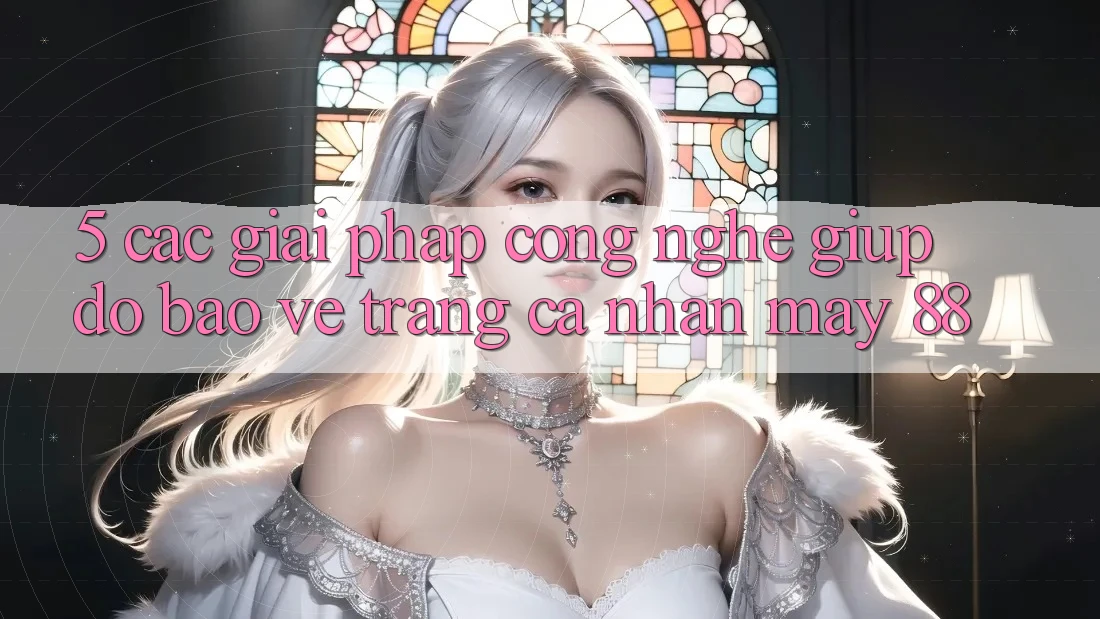 5. Các Giải Pháp Công Nghệ Giúp đỡ Bảo Vệ Trang cá nhân May-88 5. Các Giải Pháp Công Nghệ Giúp đỡ Bảo Vệ Trang cá nhân May-88