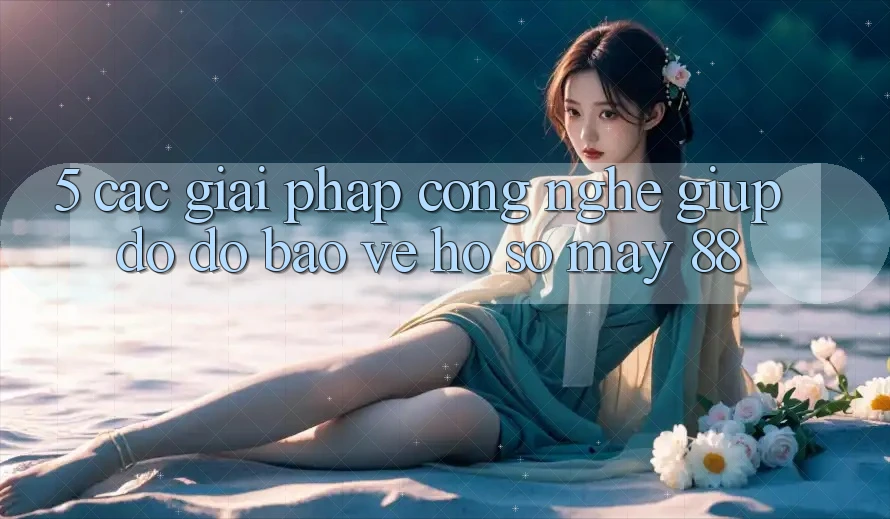 5. Các Giải Pháp Công Nghệ Giúp đỡ đỡ Bảo Vệ Hồ sơ May-88 5. Các Giải Pháp Công Nghệ Giúp đỡ đỡ Bảo Vệ Hồ sơ May-88