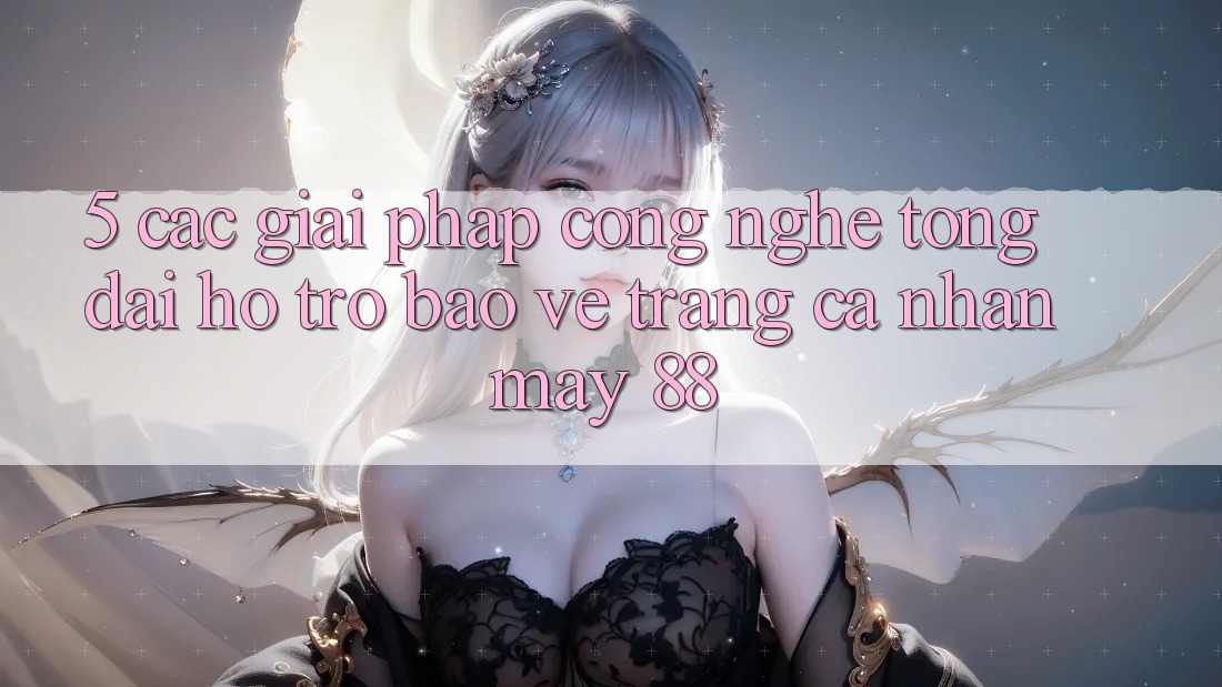 5. Các Giải Pháp Công Nghệ Tổng đài hỗ trợ Bảo Vệ Trang cá nhân May-88 5. Các Giải Pháp Công Nghệ Tổng đài hỗ trợ Bảo Vệ Trang cá nhân May-88