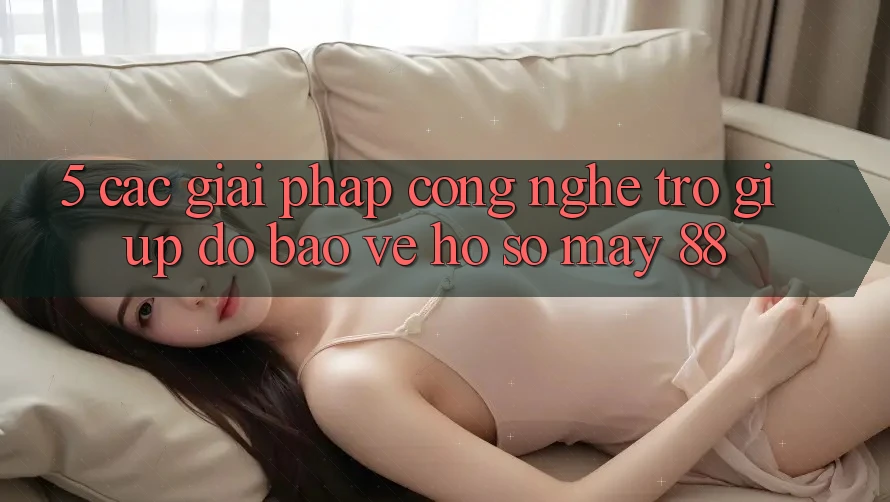 5. Các Giải Pháp Công Nghệ Trợ giúp đỡ Bảo Vệ Hồ sơ May-88 5. Các Giải Pháp Công Nghệ Trợ giúp đỡ Bảo Vệ Hồ sơ May-88