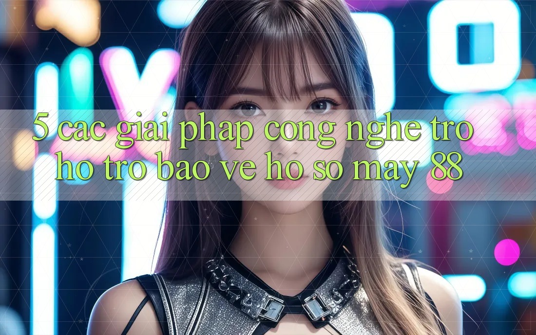 5. Các Giải Pháp Công Nghệ Trợ hỗ trợ Bảo Vệ Hồ sơ May-88 5. Các Giải Pháp Công Nghệ Trợ hỗ trợ Bảo Vệ Hồ sơ May-88