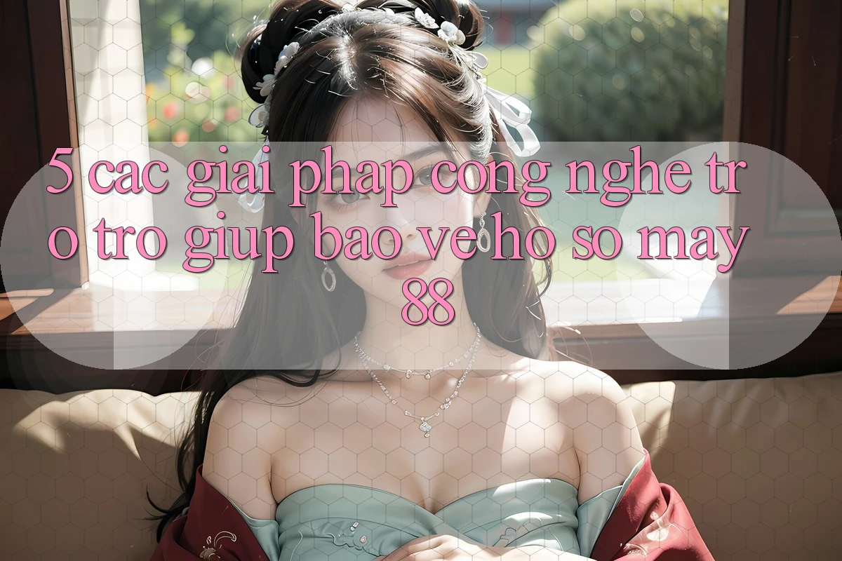 5. Các Giải Pháp Công Nghệ Trợ trợ giúp Bảo Vệ Hồ sơ May-88