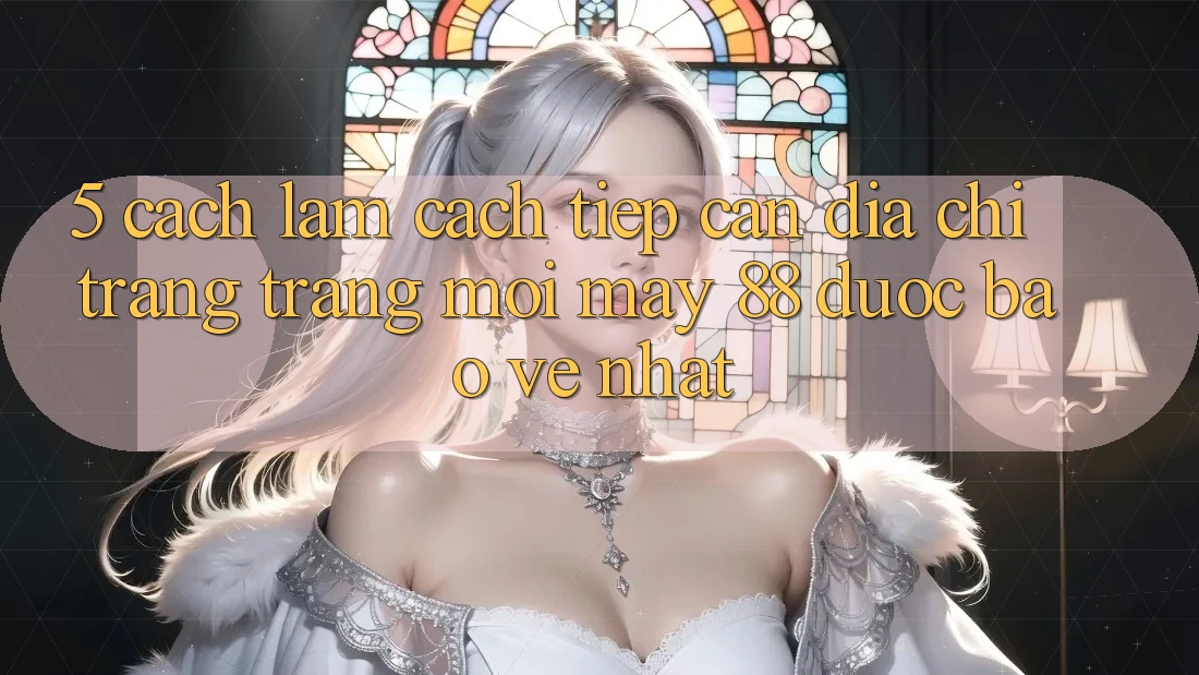 5. Cách làm Cách Tiếp Cận Địa chỉ trang Trang Mới May-88 Được bảo vệ Nhất