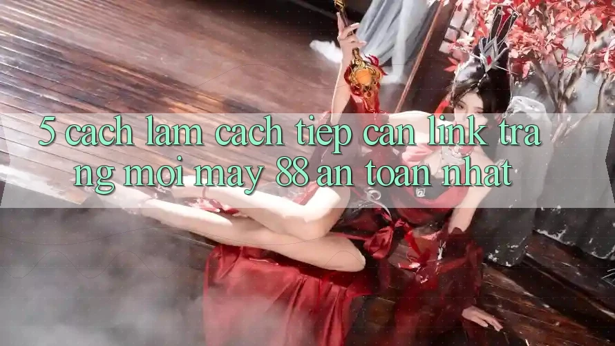 5. Cách làm Cách tiếp cận Link Trang Mới May-88 An Toàn Nhất
