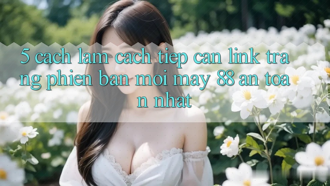 5. Cách làm Cách Tiếp Cận Link Trang Phiên bản mới May-88 An Toàn Nhất 5. Cách làm Cách Tiếp Cận Link Trang Phiên bản mới May-88 An Toàn Nhất