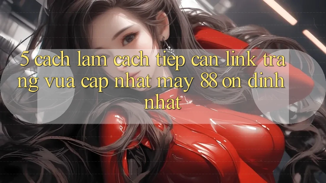 5. Cách làm Cách Tiếp Cận Link Trang Vừa cập nhật May-88 Ổn định Nhất 5. Cách làm Cách Tiếp Cận Link Trang Vừa cập nhật May-88 Ổn định Nhất