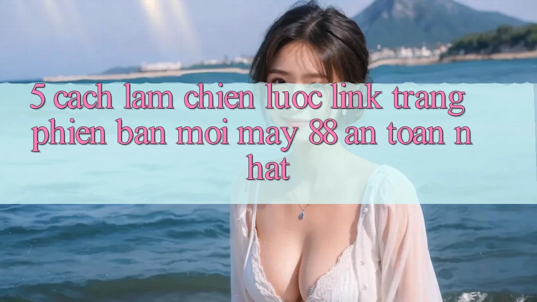 5. Cách làm Chiến lược Link Trang Phiên bản mới May-88 An toàn Nhất