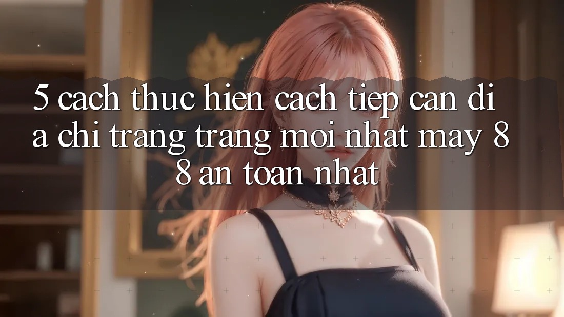 5. Cách thực hiện Cách Tiếp Cận Địa chỉ trang Trang Mới nhất May-88 An Toàn Nhất