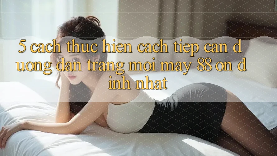 5. Cách thực hiện Cách Tiếp Cận Đường dẫn Trang Mới May-88 Ổn định Nhất