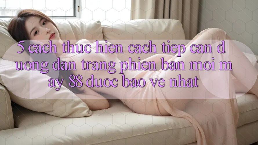 5. Cách thực hiện Cách Tiếp Cận Đường dẫn Trang Phiên bản mới May-88 Được bảo vệ Nhất