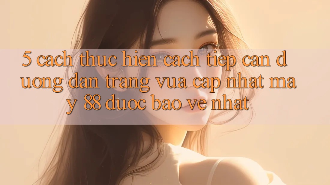 5. Cách thực hiện Cách Tiếp Cận Đường dẫn Trang Vừa cập nhật May-88 Được bảo vệ Nhất