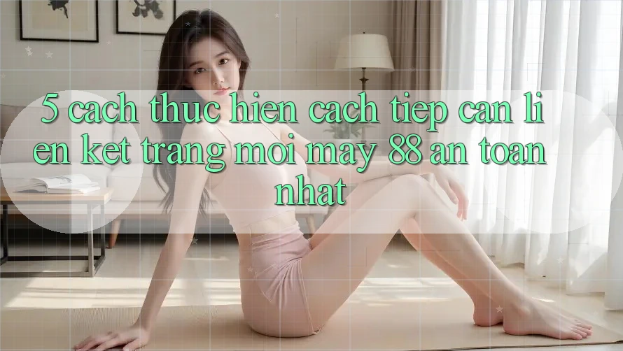 5. Cách thực hiện Cách Tiếp Cận Liên kết Trang Mới May-88 An Toàn Nhất