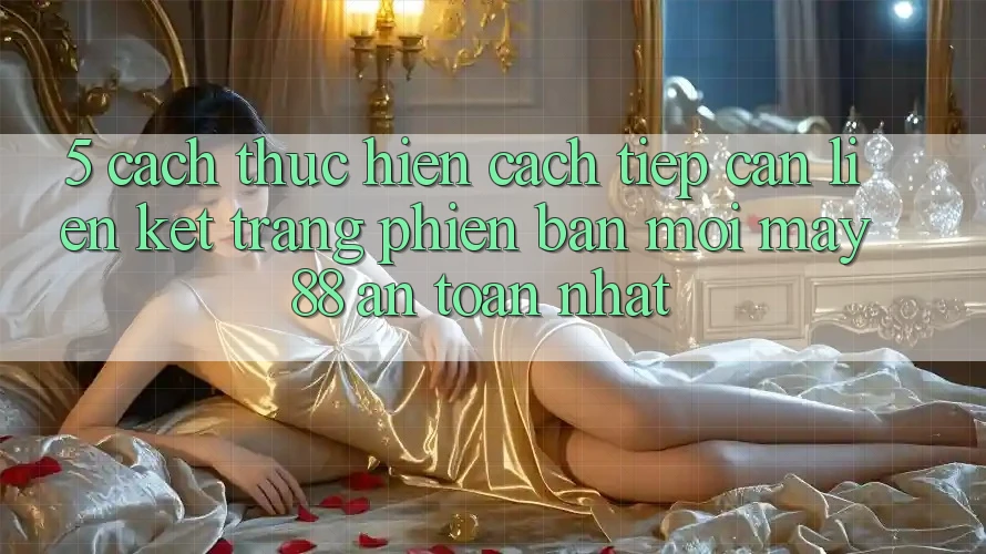 5. Cách thực hiện Cách Tiếp Cận Liên kết Trang Phiên bản mới May-88 An Toàn Nhất