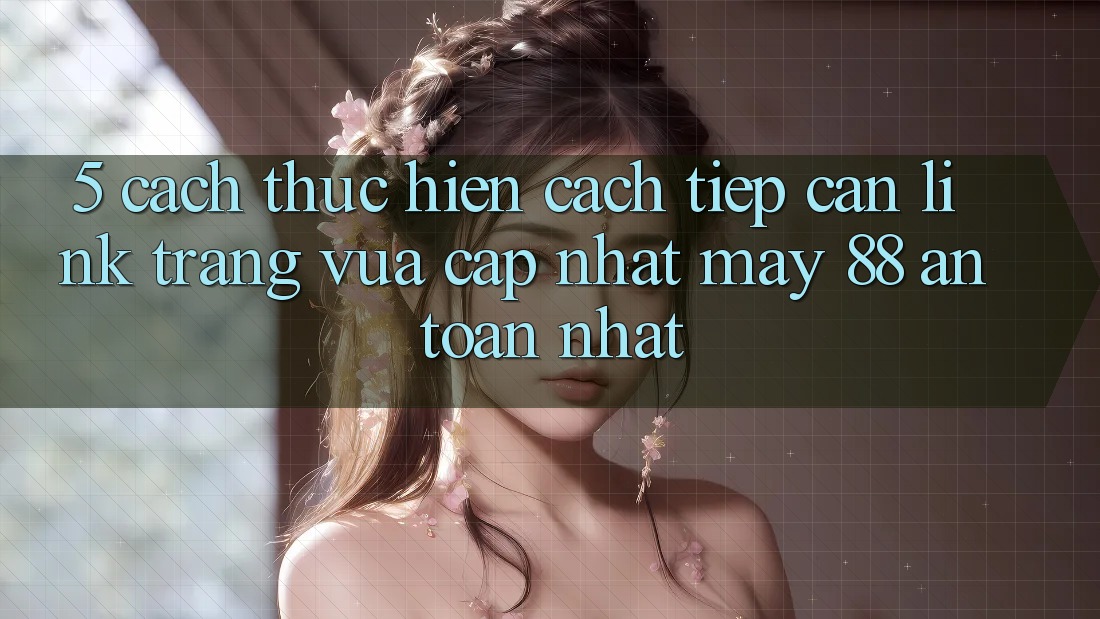 5. Cách thực hiện Cách Tiếp Cận Link Trang Vừa cập nhật May-88 An Toàn Nhất