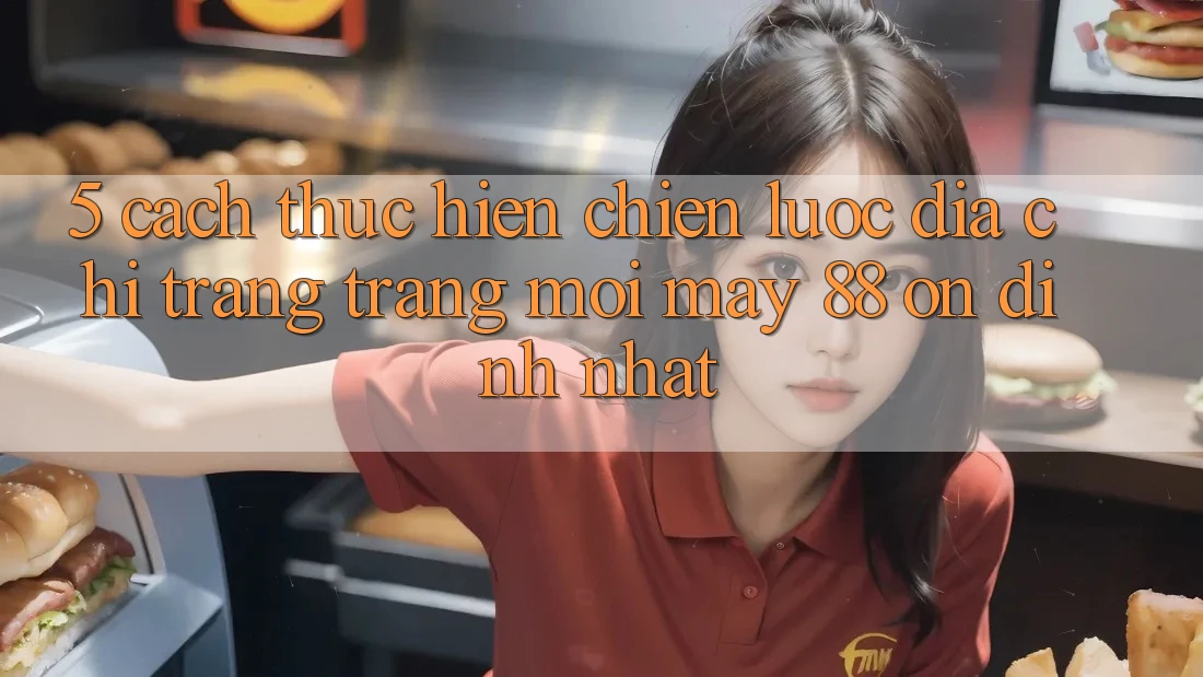 5. Cách thực hiện Chiến lược Địa chỉ trang Trang Mới May-88 Ổn định Nhất