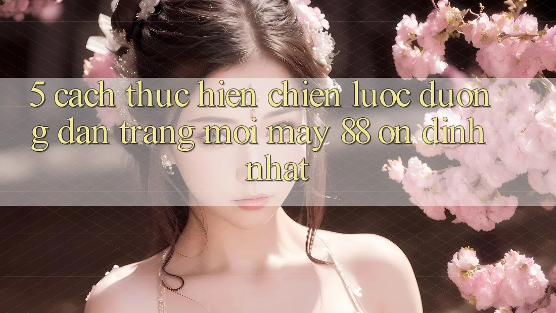 5. Cách thực hiện Chiến lược Đường dẫn Trang Mới May-88 Ổn định Nhất