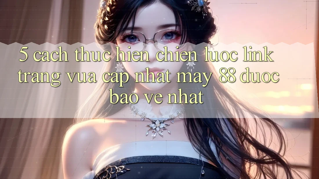 5. Cách thực hiện Chiến lược Link Trang Vừa cập nhật May-88 Được bảo vệ Nhất
