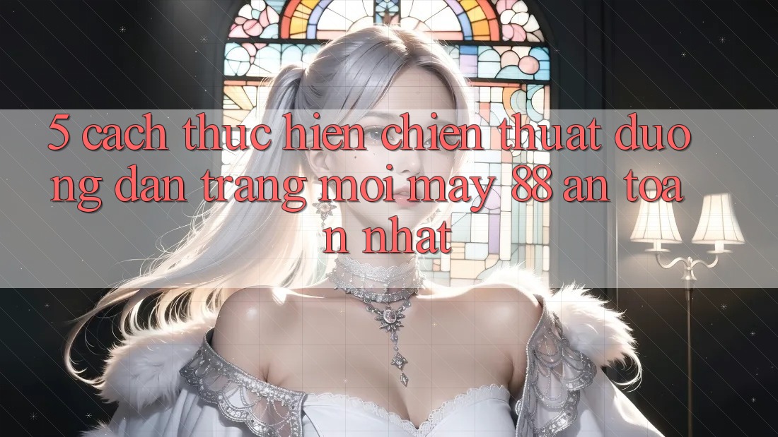 5. Cách thực hiện Chiến thuật Đường dẫn Trang Mới May-88 An Toàn Nhất 5. Cách thực hiện Chiến thuật Đường dẫn Trang Mới May-88 An Toàn Nhất