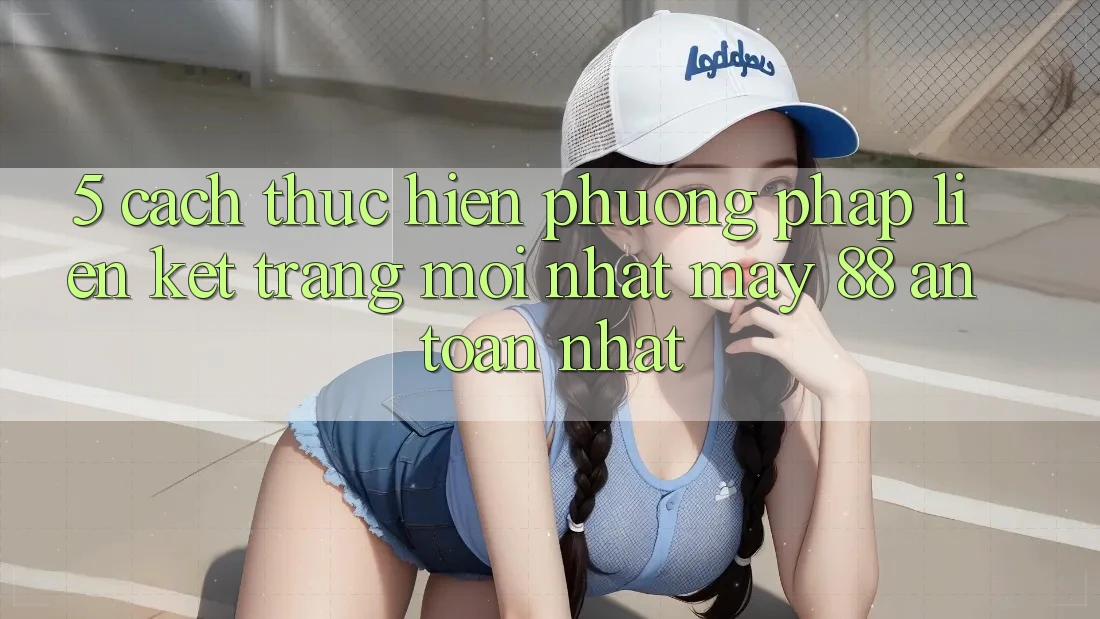 5. Cách thực hiện Phương pháp Liên kết Trang Mới nhất May-88 An Toàn Nhất