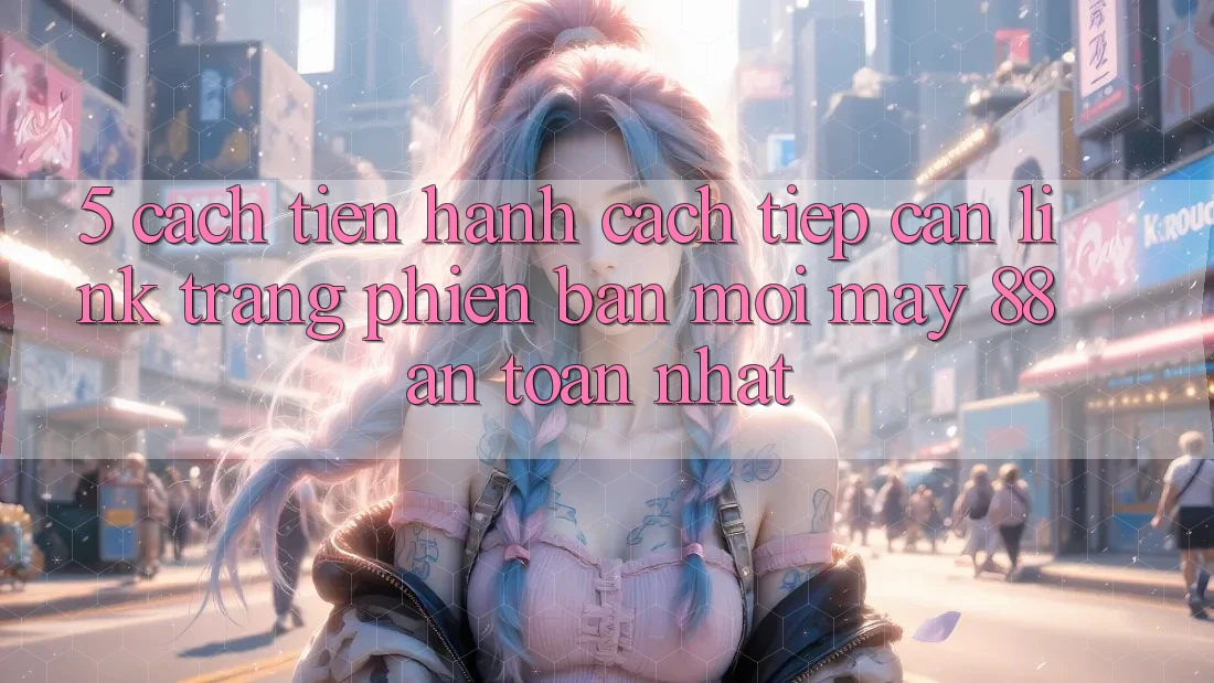 5. Cách tiến hành Cách Tiếp Cận Link Trang Phiên bản mới May-88 An Toàn Nhất 5. Cách tiến hành Cách Tiếp Cận Link Trang Phiên bản mới May-88 An Toàn Nhất