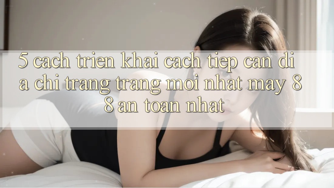 5. Cách triển khai Cách Tiếp Cận Địa chỉ trang Trang Mới nhất May-88 An Toàn Nhất
