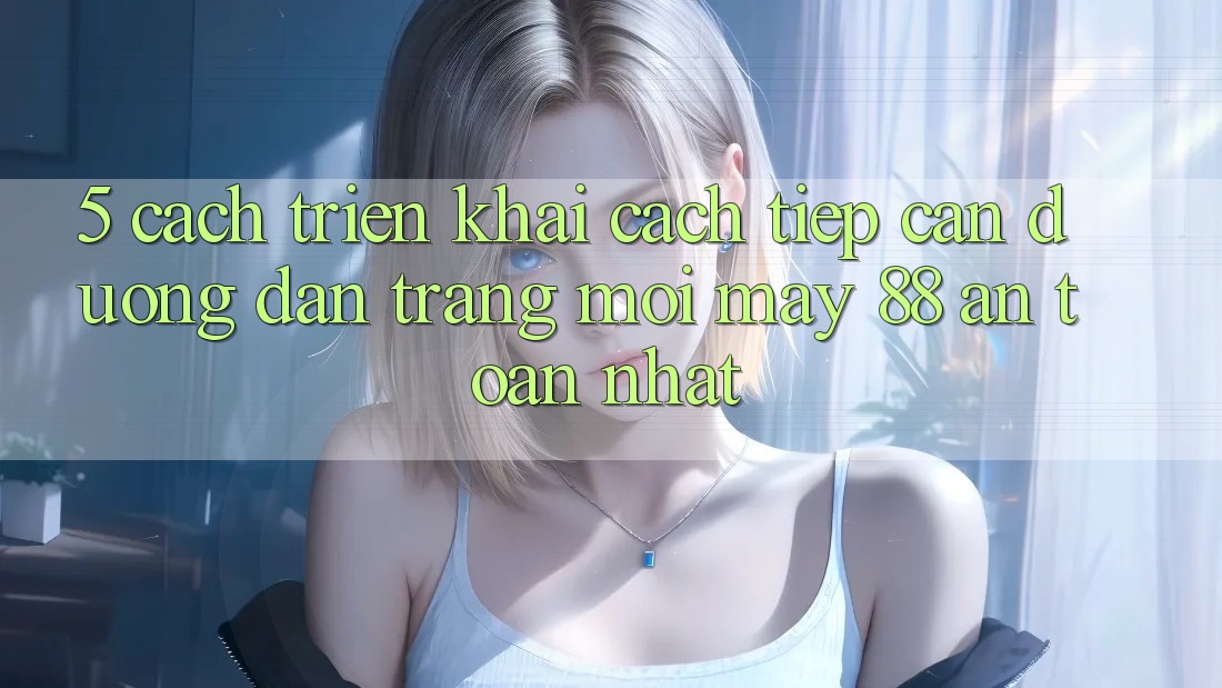 5. Cách triển khai Cách Tiếp Cận Đường dẫn Trang Mới May-88 An Toàn Nhất