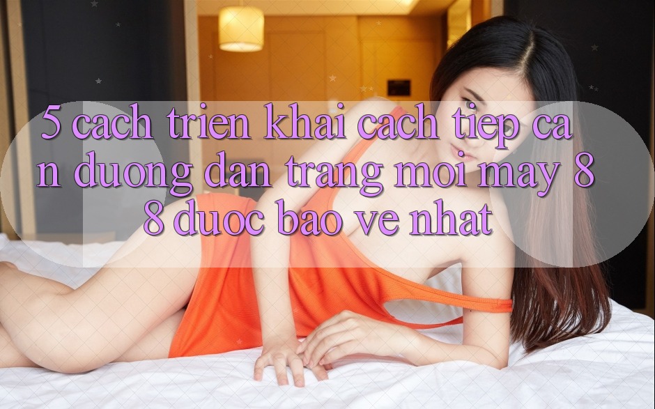 5. Cách triển khai Cách Tiếp Cận Đường dẫn Trang Mới May-88 Được bảo vệ Nhất