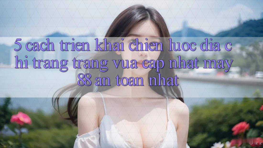 5. Cách triển khai Chiến lược Địa chỉ trang Trang Vừa cập nhật May-88 An Toàn Nhất