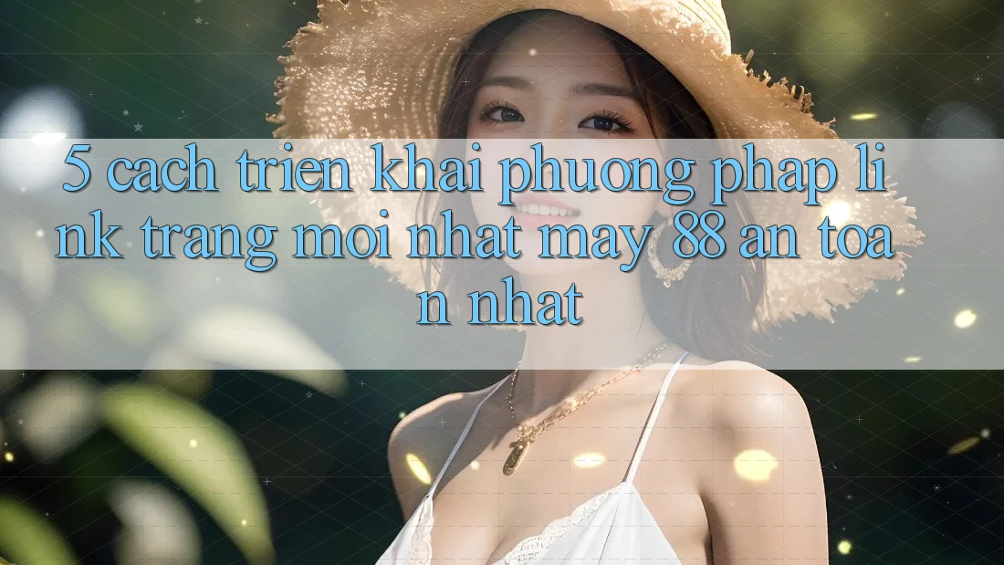 5. Cách triển khai Phương pháp Link Trang Mới nhất May-88 An Toàn Nhất