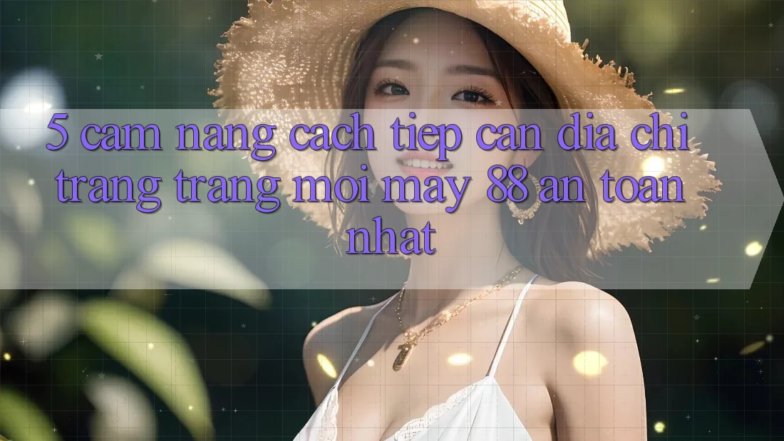 5. Cẩm nang Cách Tiếp Cận Địa chỉ trang Trang Mới May-88 An Toàn Nhất
