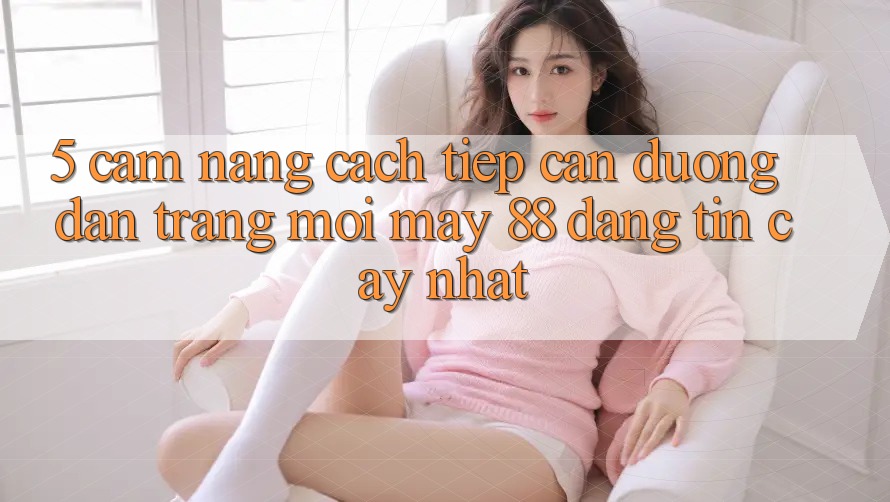 5. Cẩm nang Cách Tiếp Cận Đường dẫn Trang Mới May-88 Đáng tin cậy Nhất 5. Cẩm nang Cách Tiếp Cận Đường dẫn Trang Mới May-88 Đáng tin cậy Nhất