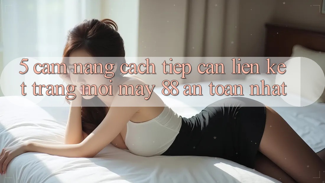 5. Cẩm nang Cách Tiếp Cận Liên kết Trang Mới May-88 An Toàn Nhất