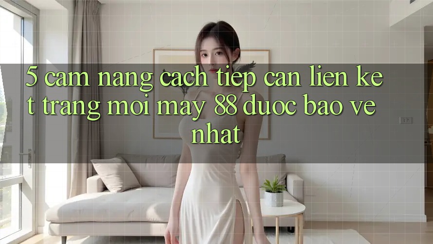 5. Cẩm nang Cách Tiếp Cận Liên kết Trang Mới May-88 Được bảo vệ Nhất 5. Cẩm nang Cách Tiếp Cận Liên kết Trang Mới May-88 Được bảo vệ Nhất