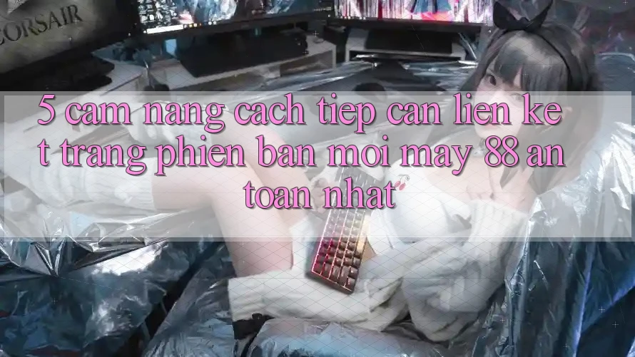 5. Cẩm nang Cách Tiếp Cận Liên kết Trang Phiên bản mới May-88 An Toàn Nhất 5. Cẩm nang Cách Tiếp Cận Liên kết Trang Phiên bản mới May-88 An Toàn Nhất