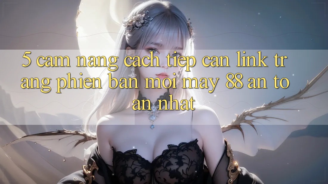 5. Cẩm nang Cách Tiếp Cận Link Trang Phiên bản mới May-88 An Toàn Nhất