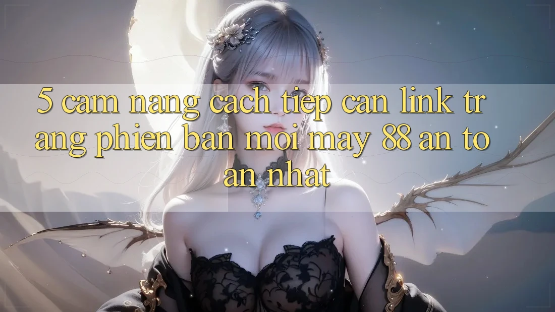5. Cẩm nang Cách Tiếp Cận Link Trang Phiên bản mới May-88 An Toàn Nhất