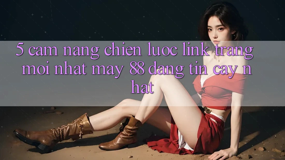 5. Cẩm nang Chiến lược Link Trang Mới nhất May-88 Đáng tin cậy Nhất