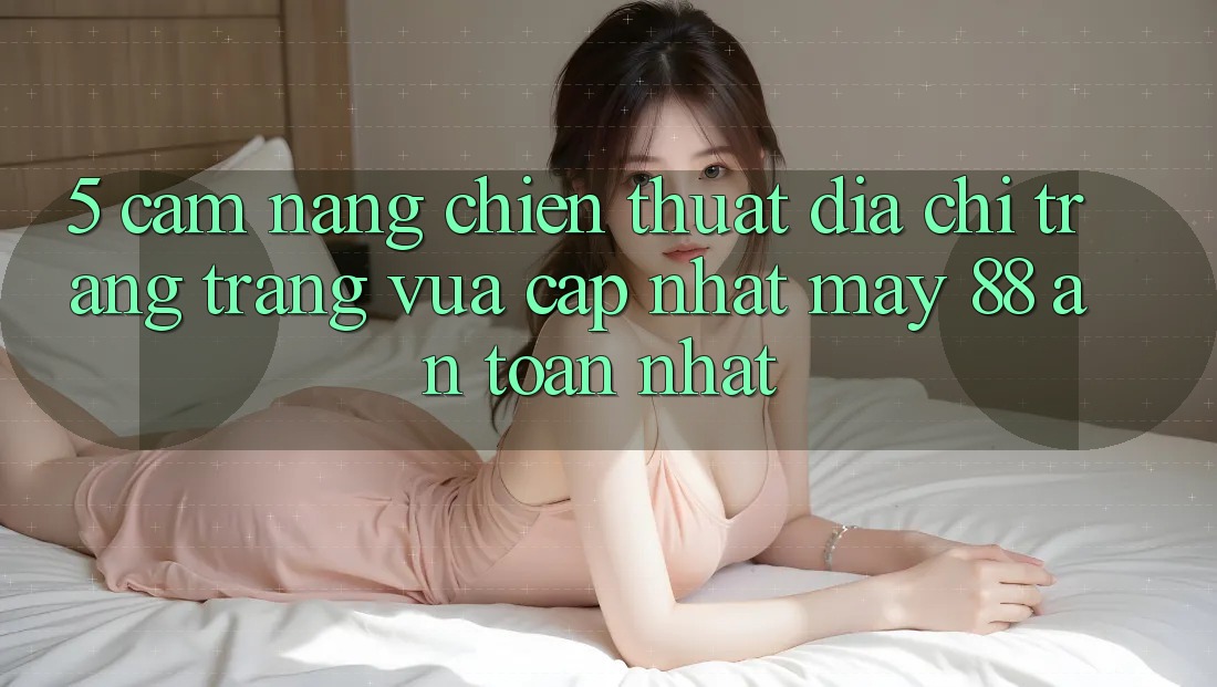 5. Cẩm nang Chiến thuật Địa chỉ trang Trang Vừa cập nhật May-88 An Toàn Nhất
