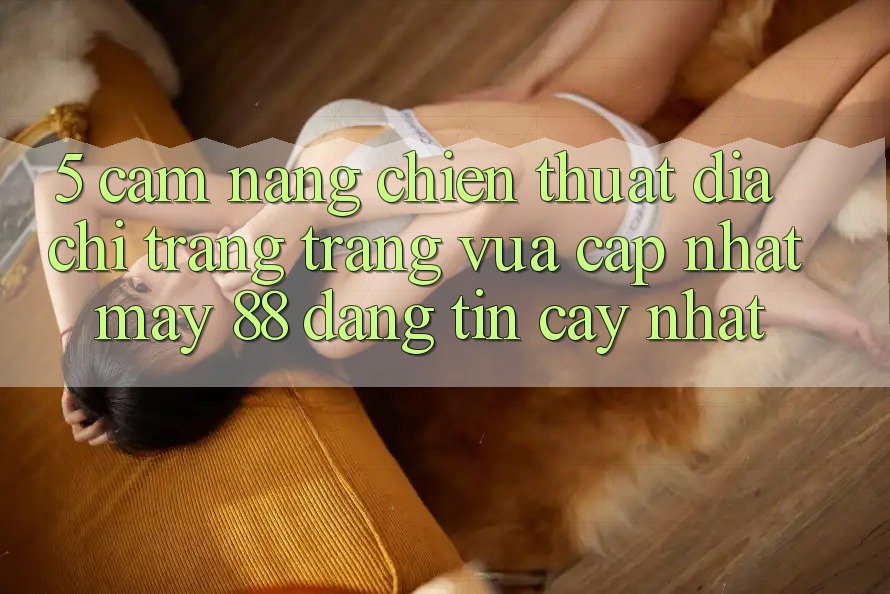 5. Cẩm nang Chiến thuật Địa chỉ trang Trang Vừa cập nhật May-88 Đáng tin cậy Nhất 5. Cẩm nang Chiến thuật Địa chỉ trang Trang Vừa cập nhật May-88 Đáng tin cậy Nhất