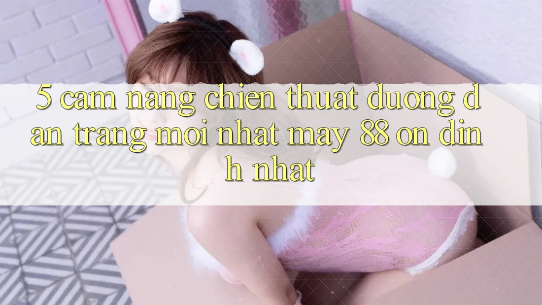 5. Cẩm nang Chiến thuật Đường dẫn Trang Mới nhất May-88 Ổn định Nhất