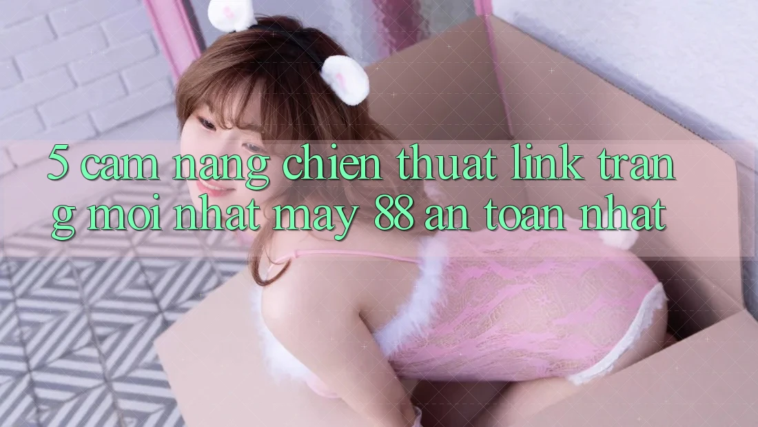 5. Cẩm nang Chiến thuật Link Trang Mới nhất May-88 An Toàn Nhất