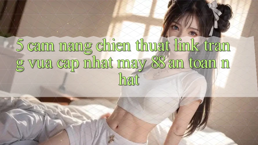 5. Cẩm nang Chiến thuật Link Trang Vừa cập nhật May-88 An Toàn Nhất
