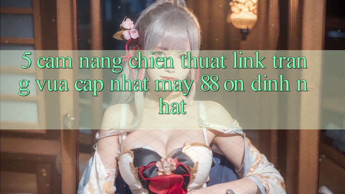 5. Cẩm nang Chiến thuật Link Trang Vừa cập nhật May-88 Ổn định Nhất 5. Cẩm nang Chiến thuật Link Trang Vừa cập nhật May-88 Ổn định Nhất