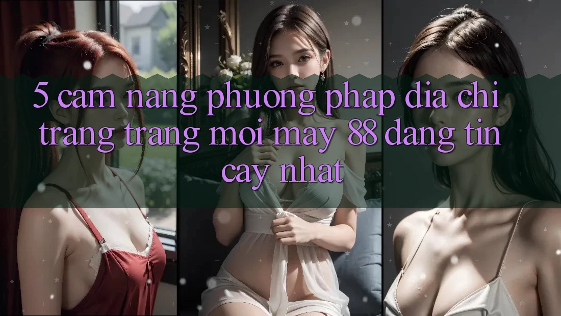 5. Cẩm nang Phương pháp Địa chỉ trang Trang Mới May-88 Đáng tin cậy Nhất