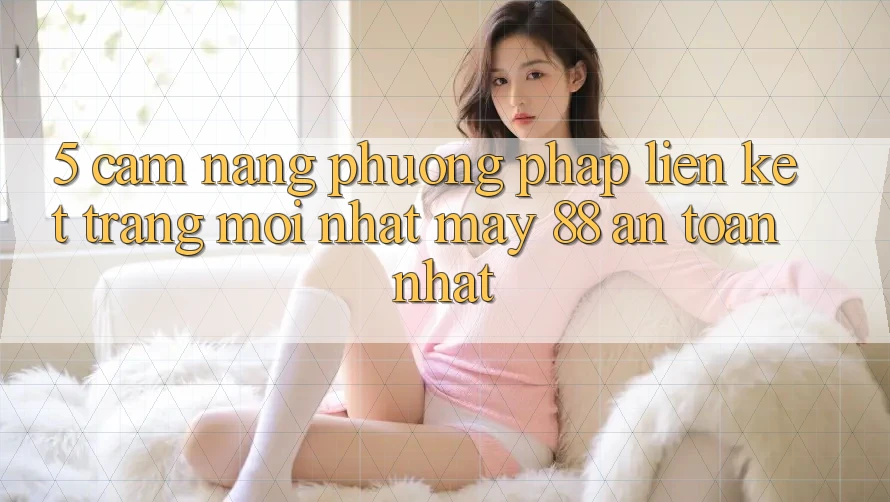 5. Cẩm nang Phương pháp Liên kết Trang Mới nhất May-88 An Toàn Nhất