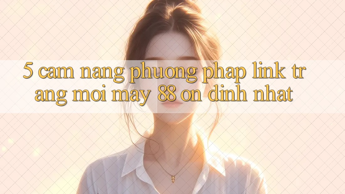 5. Cẩm nang Phương pháp Link Trang Mới May-88 Ổn định Nhất